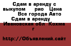 Сдам в аренду с выкупом kia рио › Цена ­ 1 000 - Все города Авто » Сдам в аренду   . Ивановская обл.,Кохма г.